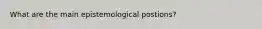 What are the main epistemological postions?