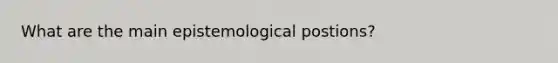 What are the main epistemological postions?