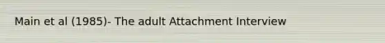 Main et al (1985)- The adult Attachment Interview