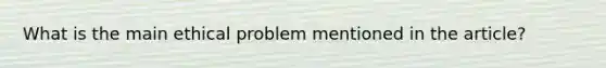 What is the main ethical problem mentioned in the article?
