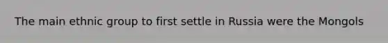 The main ethnic group to first settle in Russia were the Mongols