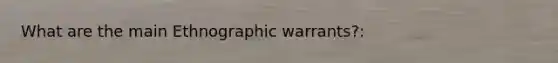 What are the main Ethnographic warrants?: