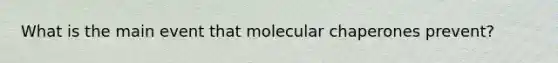 What is the main event that molecular chaperones prevent?