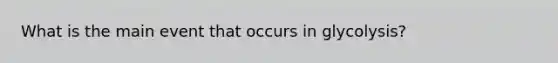 What is the main event that occurs in glycolysis?