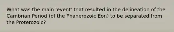 What was the main 'event' that resulted in the delineation of the Cambrian Period (of the Phanerozoic Eon) to be separated from the Proterozoic?