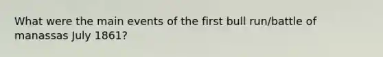 What were the main events of the first bull run/battle of manassas July 1861?