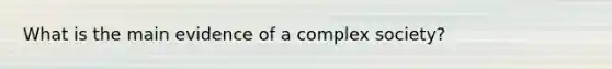 What is the main evidence of a complex society?