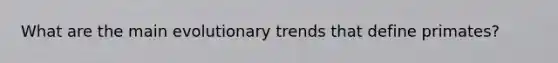 What are the main evolutionary trends that define primates?