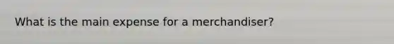 What is the main expense for a merchandiser?