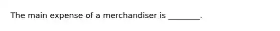 The main expense of a merchandiser is ________.