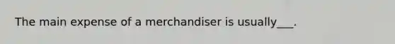 The main expense of a merchandiser is usually___.