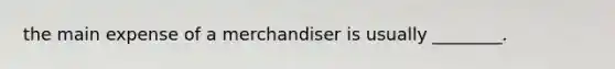 the main expense of a merchandiser is usually ________.