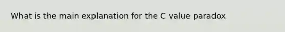 What is the main explanation for the C value paradox