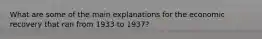 What are some of the main explanations for the economic recovery that ran from 1933 to 1937?