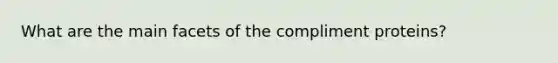 What are the main facets of the compliment proteins?