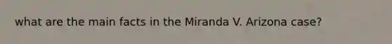 what are the main facts in the Miranda V. Arizona case?