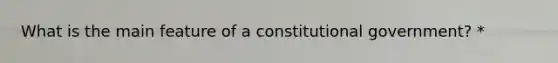 What is the main feature of a constitutional government? *