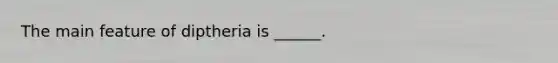 The main feature of diptheria is ______.