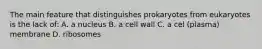 The main feature that distinguishes prokaryotes from eukaryotes is the lack of: A. a nucleus B. a cell wall C. a cel (plasma) membrane D. ribosomes