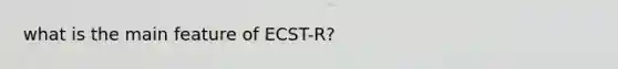 what is the main feature of ECST-R?