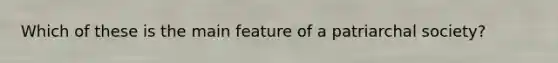 Which of these is the main feature of a patriarchal society?