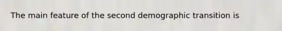 The main feature of the second demographic transition is