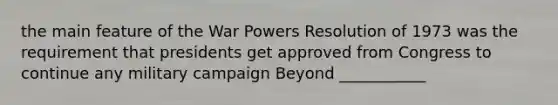 the main feature of the War Powers Resolution of 1973 was the requirement that presidents get approved from Congress to continue any military campaign Beyond ___________