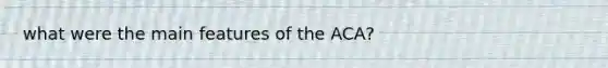 what were the main features of the ACA?