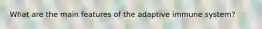 What are the main features of the adaptive immune system?