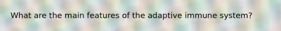 What are the main features of the adaptive immune system?