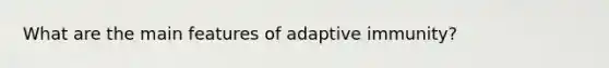 What are the main features of adaptive immunity?