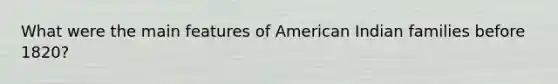 What were the main features of American Indian families before 1820?