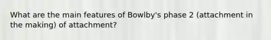 What are the main features of Bowlby's phase 2 (attachment in the making) of attachment?