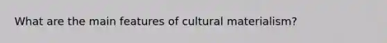 What are the main features of cultural materialism?