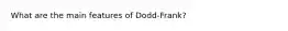 What are the main features of Dodd-Frank?