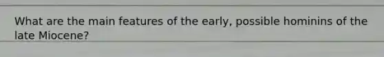 What are the main features of the early, possible hominins of the late Miocene?