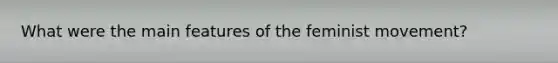 What were the main features of the feminist movement?