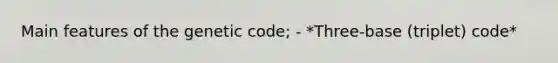 Main features of the genetic code; - *Three-base (triplet) code*