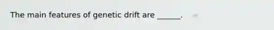 The main features of genetic drift are ______.