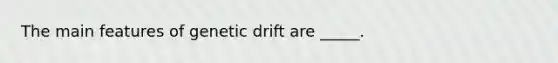 The main features of genetic drift are _____.