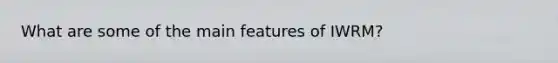 What are some of the main features of IWRM?