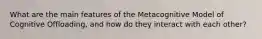 What are the main features of the Metacognitive Model of Cognitive Offloading, and how do they interact with each other?