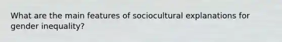 What are the main features of sociocultural explanations for gender inequality?