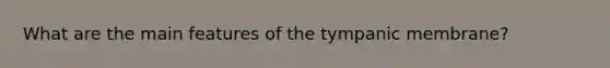 What are the main features of the tympanic membrane?