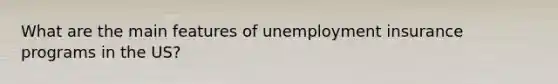 What are the main features of unemployment insurance programs in the US?