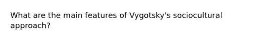 What are the main features of Vygotsky's sociocultural approach?