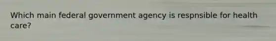 Which main federal government agency is respnsible for health care?