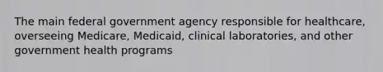 The main federal government agency responsible for healthcare, overseeing Medicare, Medicaid, clinical laboratories, and other government health programs