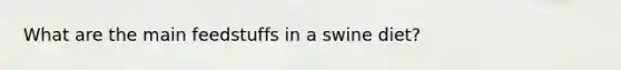What are the main feedstuffs in a swine diet?