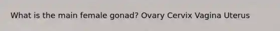 What is the main female gonad? Ovary Cervix Vagina Uterus